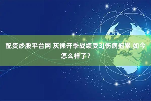 配资炒股平台网 灰熊开季战绩受3J伤病拖累 如今怎么样了？