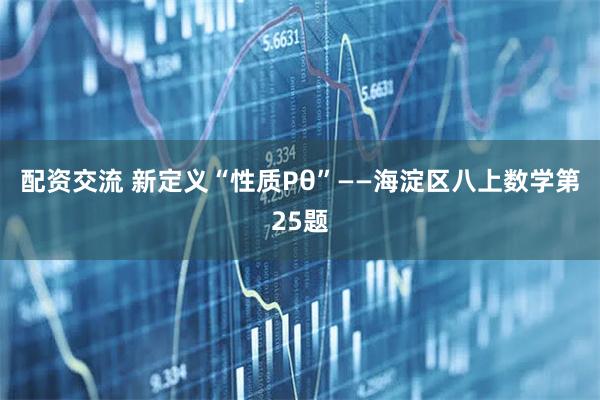 配资交流 新定义“性质Pθ”——海淀区八上数学第25题