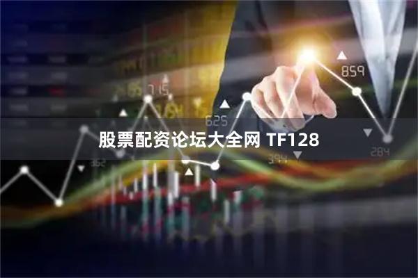 股票配资论坛大全网 TF128