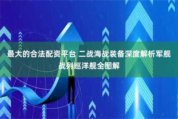 最大的合法配资平台 二战海战装备深度解析军舰战列巡洋舰全图解