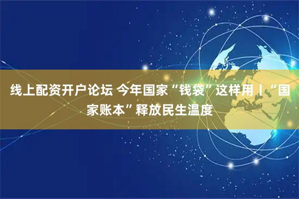 线上配资开户论坛 今年国家“钱袋”这样用丨“国家账本”释放民生温度