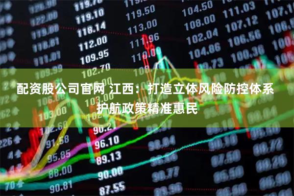配资股公司官网 江西：打造立体风险防控体系 护航政策精准惠民